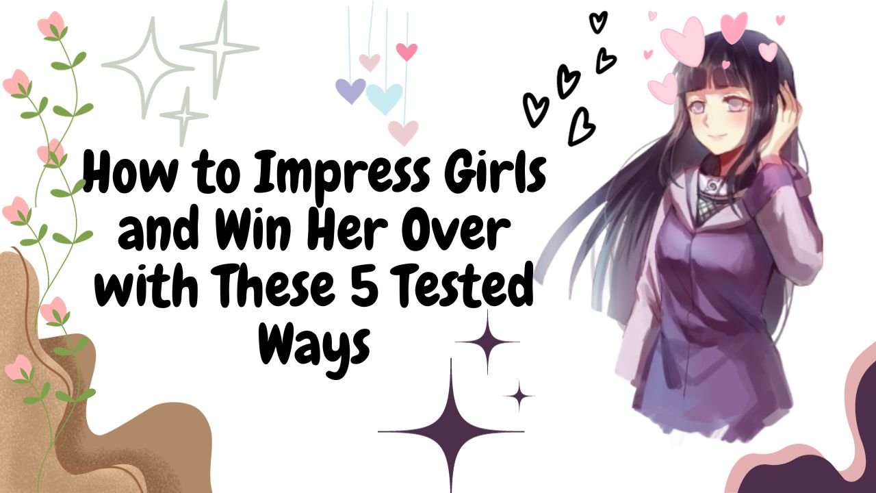How to Impress Girls and Win Her Over with These 5 Tested Ways
